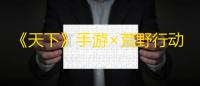 《天下》手游×荒野行动，国民级IP强强联合，我先磕为敬 
！